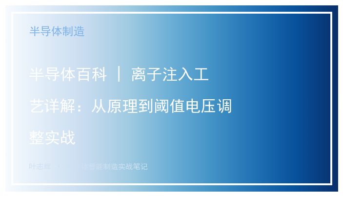 半导体百科 | 离子注入工艺详解：从原理到阈值电压调整实战