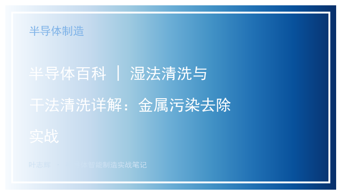 半导体百科 | 湿法清洗与干法清洗详解：金属污染去除实战