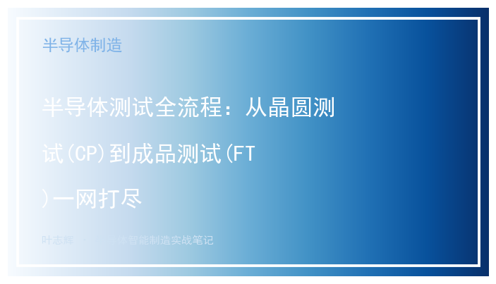 半导体测试全流程：从晶圆测试(CP)到成品测试(FT)一网打尽
